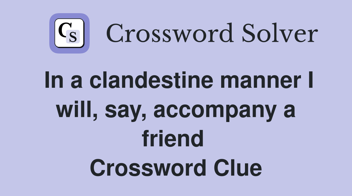 In a clandestine manner I will, say, accompany a friend  Crossword Clue