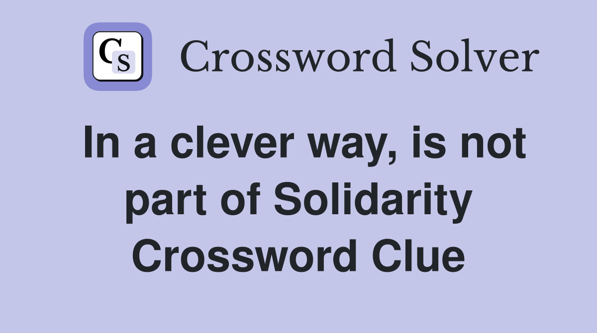 In a clever way, is not part of Solidarity Crossword Clue
