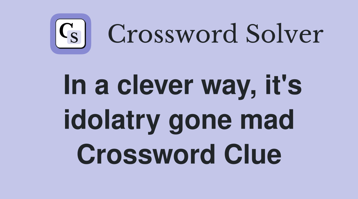 In a clever way, it's idolatry gone mad Crossword Clue