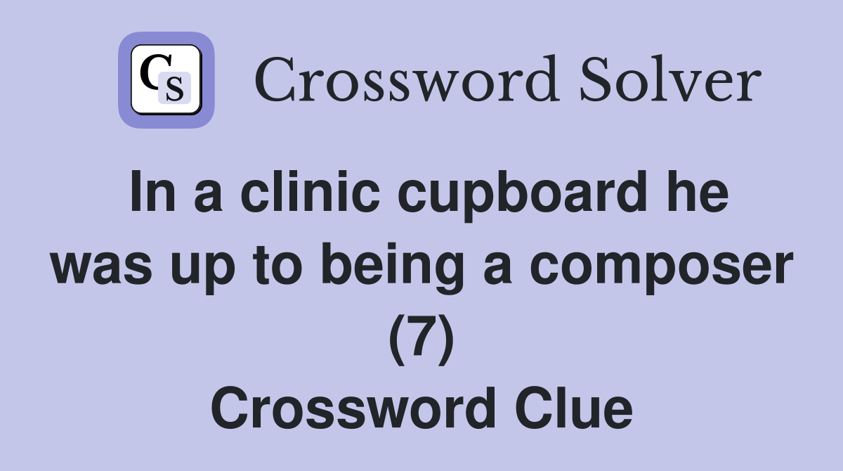 In a clinic cupboard he was up to being a composer (7) Crossword Clue