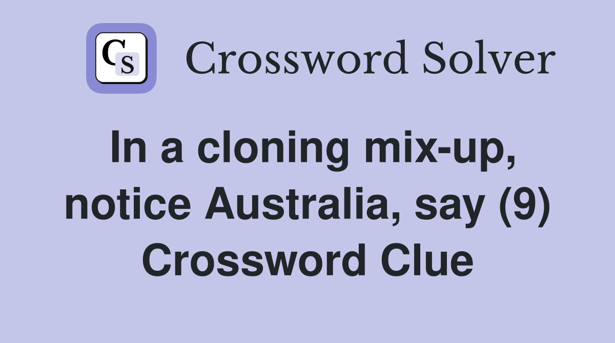 In a cloning mix-up, notice Australia, say (9) Crossword Clue