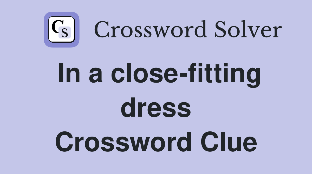 In a close-fitting dress Crossword Clue