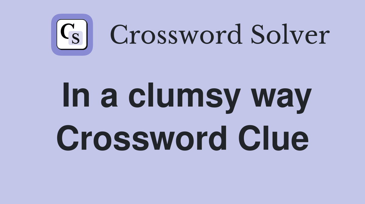 In a clumsy way Crossword Clue