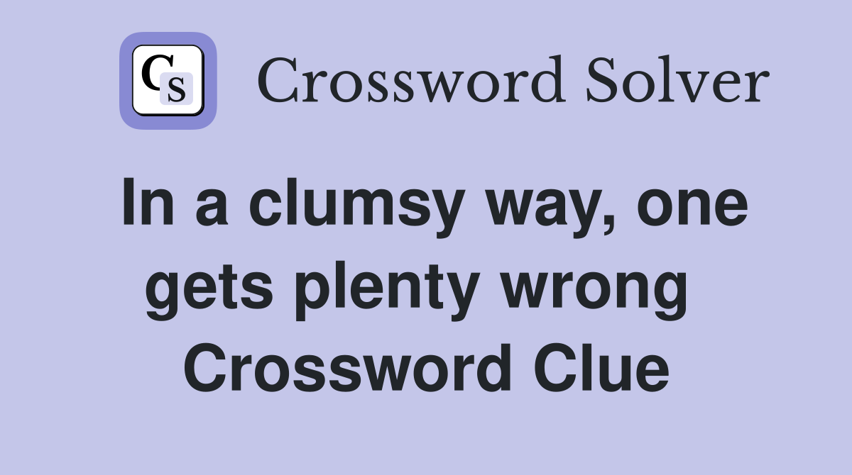 In a clumsy way, one gets plenty wrong  Crossword Clue