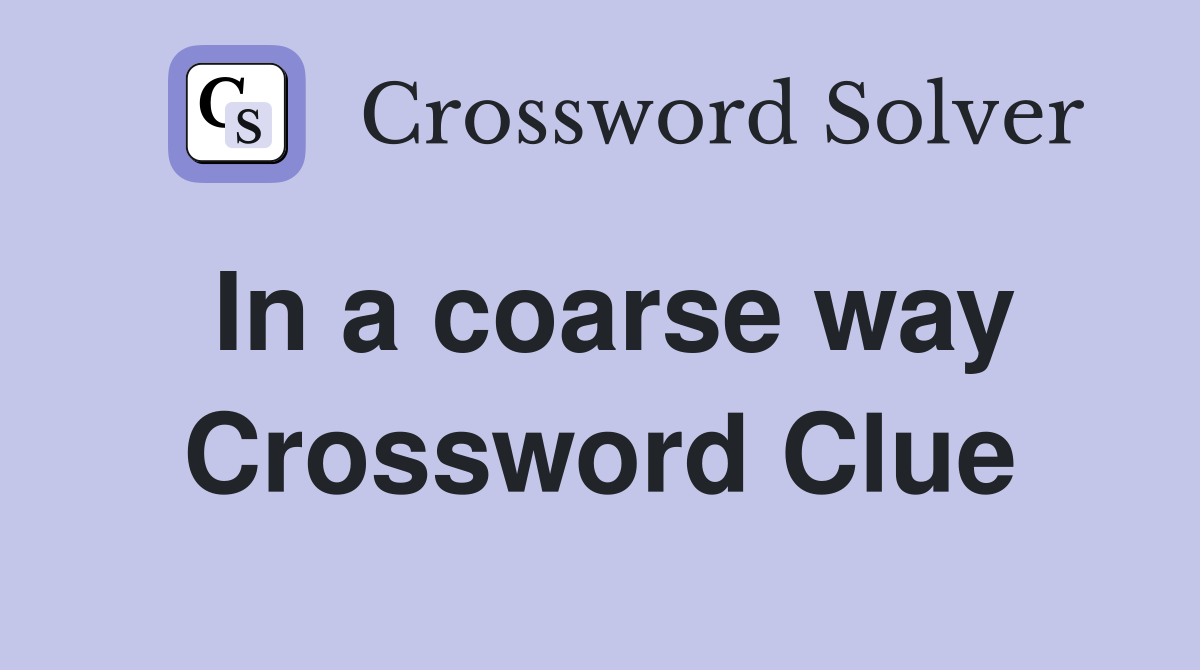 In a coarse way Crossword Clue