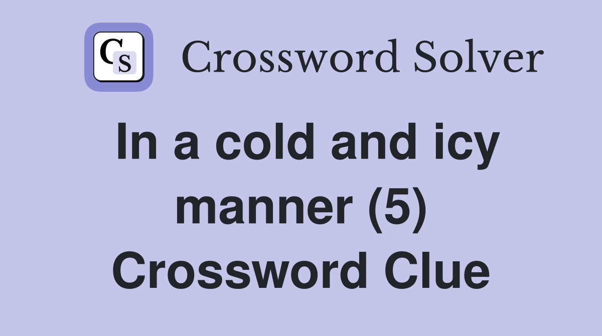 In a cold and icy manner (5) Crossword Clue
