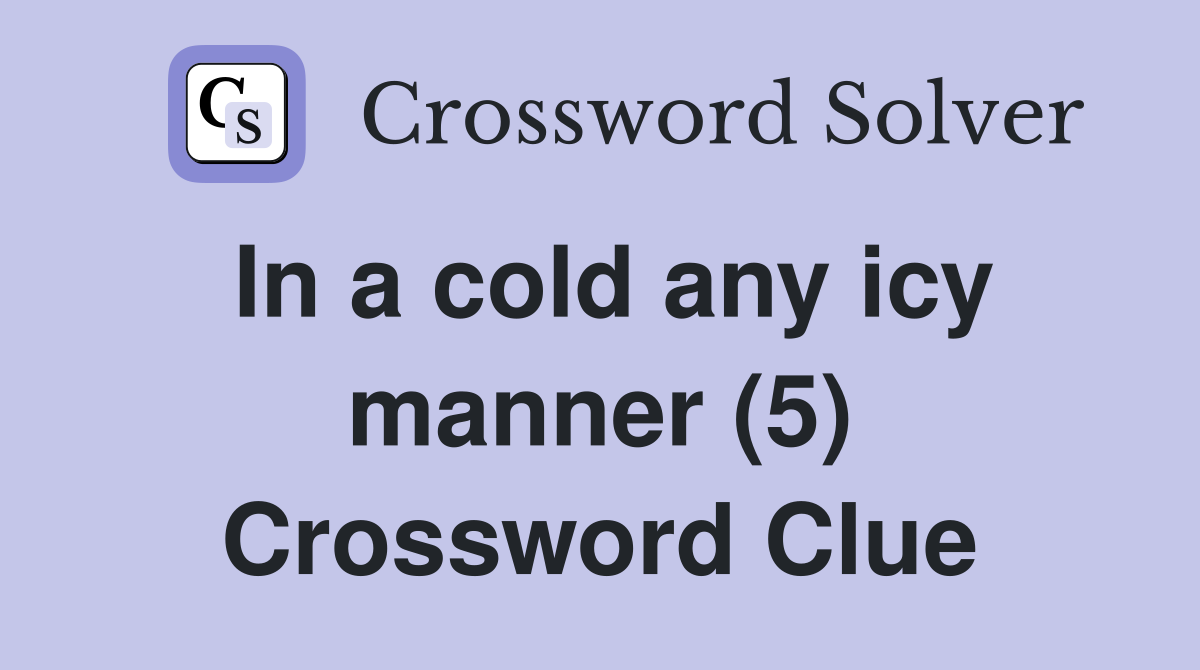 In a cold any icy manner (5) Crossword Clue