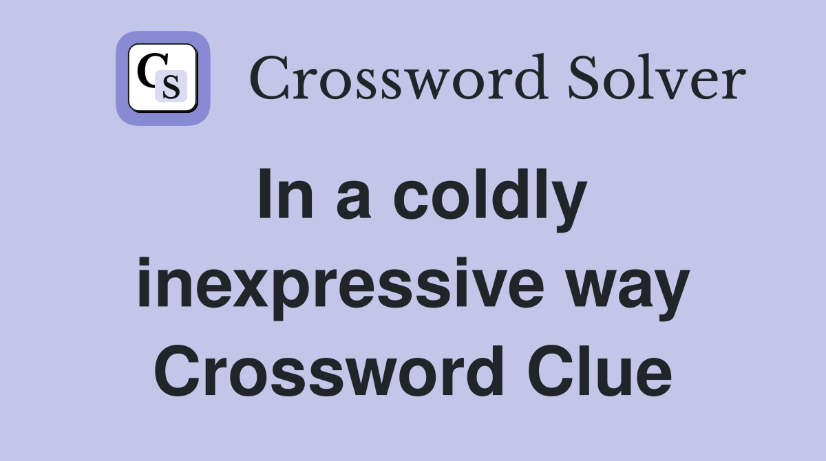In a coldly inexpressive way Crossword Clue
