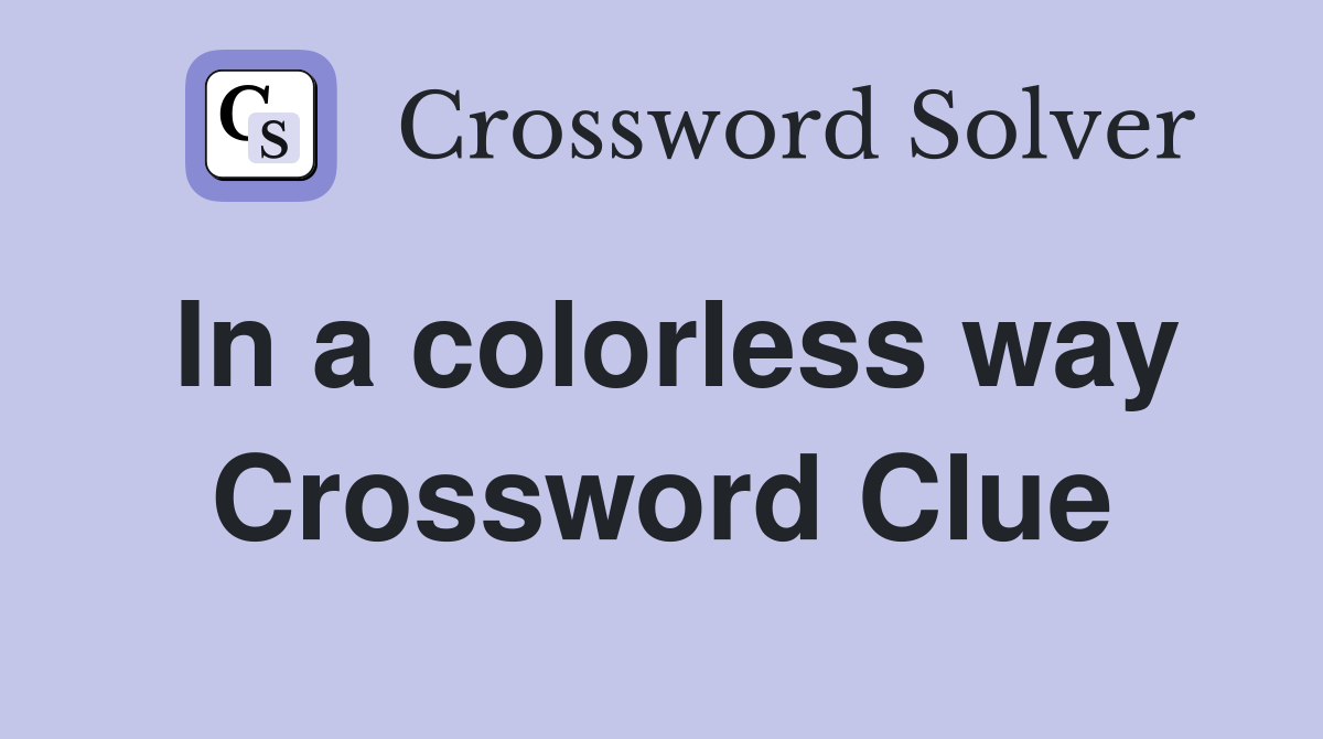 In a colorless way Crossword Clue