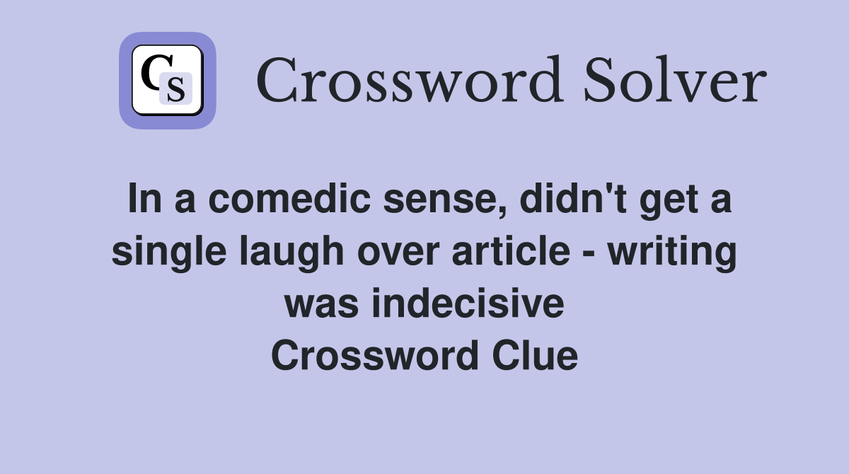 In a comedic sense, didn't get a single laugh over article - writing was indecisive Crossword Clue