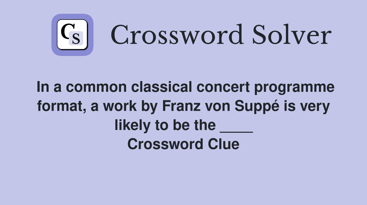 In a common classical concert programme format, a work by Franz von Suppé is very likely to be the ____ Crossword Clue