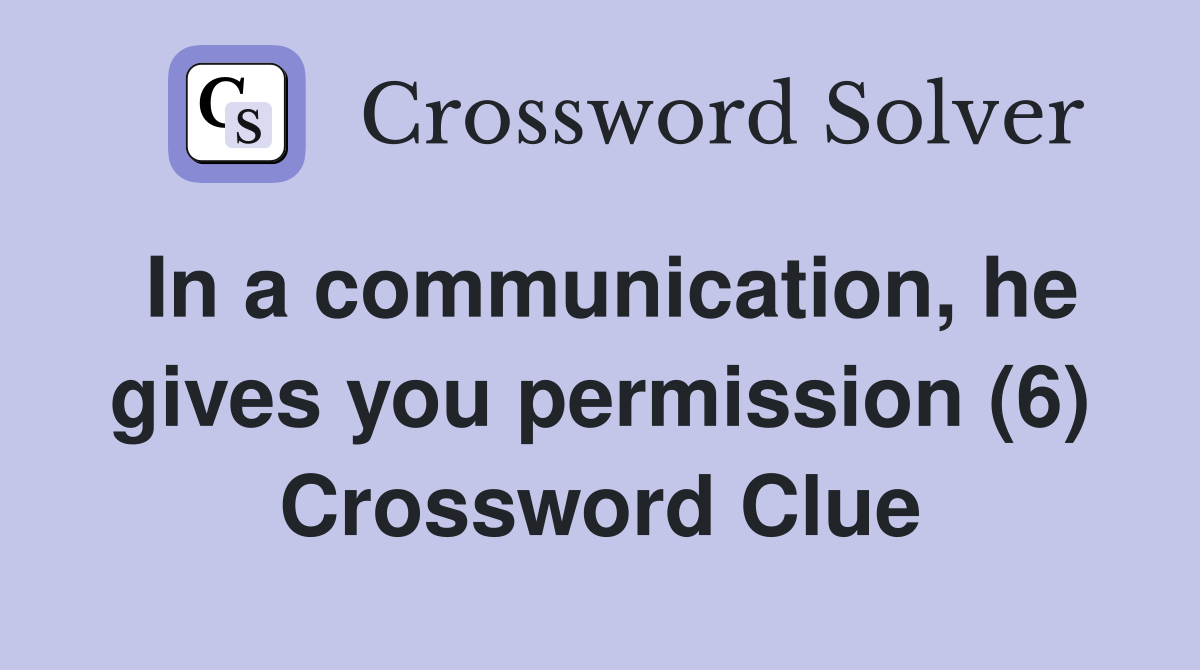In a communication, he gives you permission (6) Crossword Clue