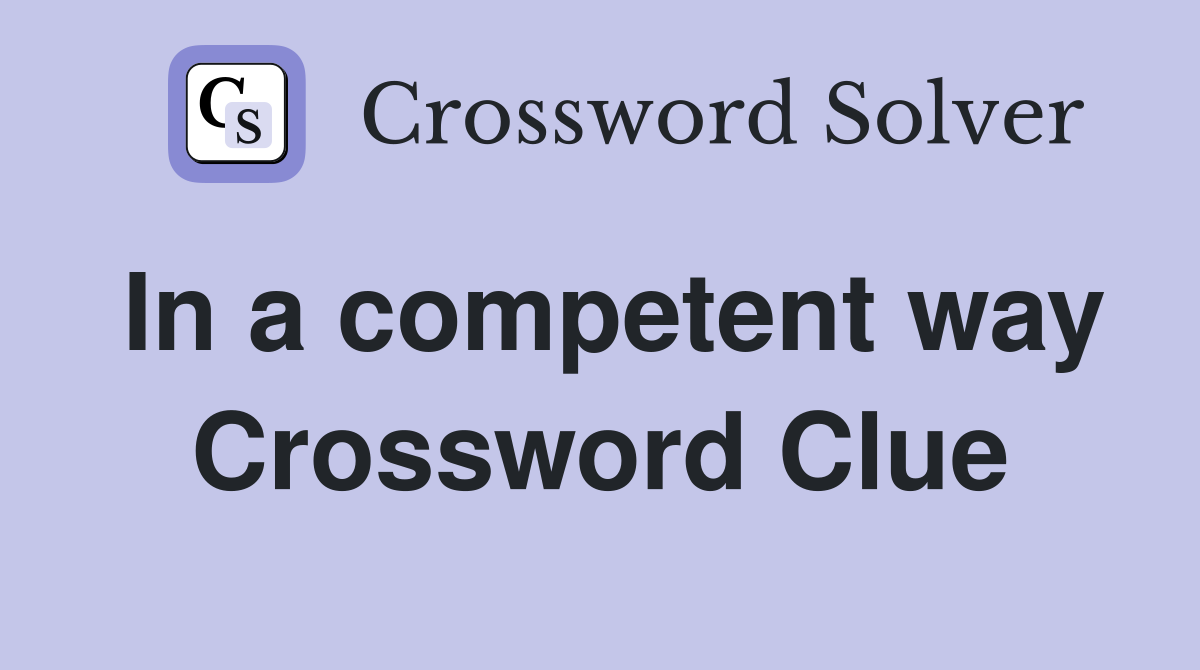 In a competent way Crossword Clue
