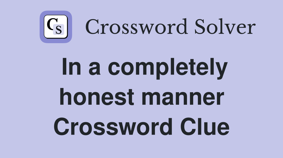 In a completely honest manner Crossword Clue