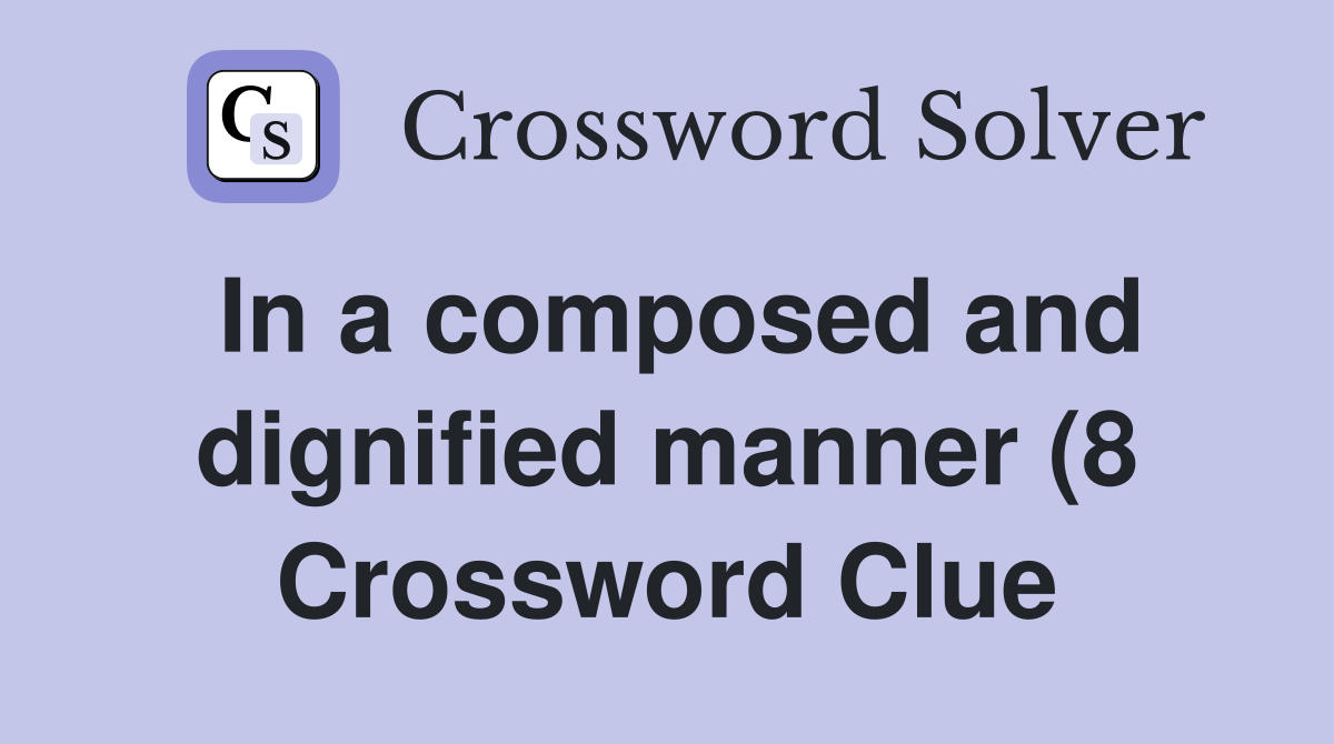 In a composed and dignified manner (8) Crossword Clue Answers In a composed and dignified manner (8) Crossword Clue Answers