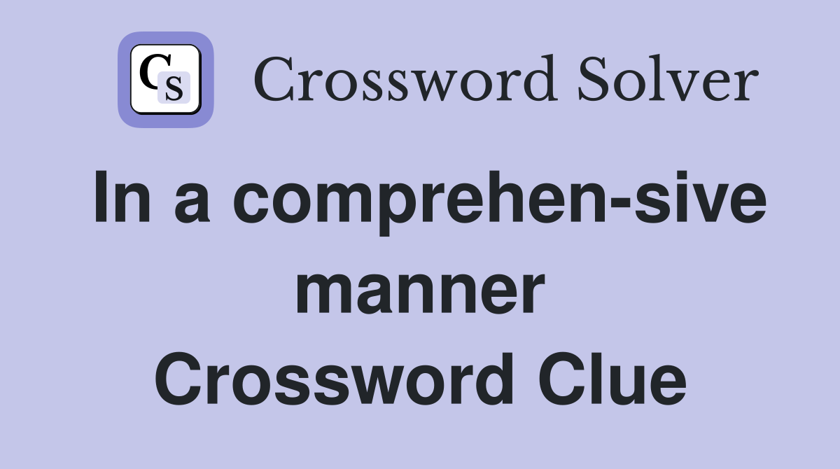 In a comprehen-sive manner Crossword Clue