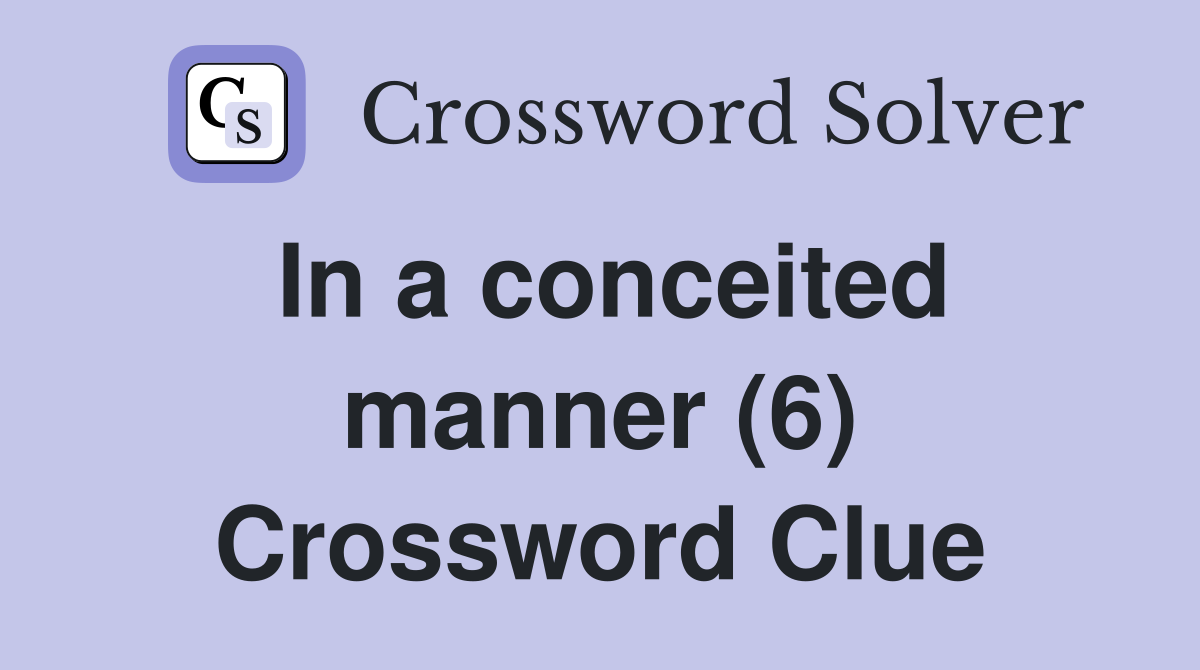 In a conceited manner (6) Crossword Clue