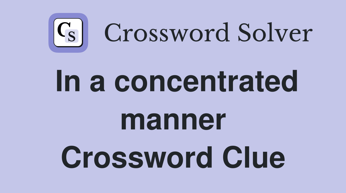 In a concentrated manner Crossword Clue