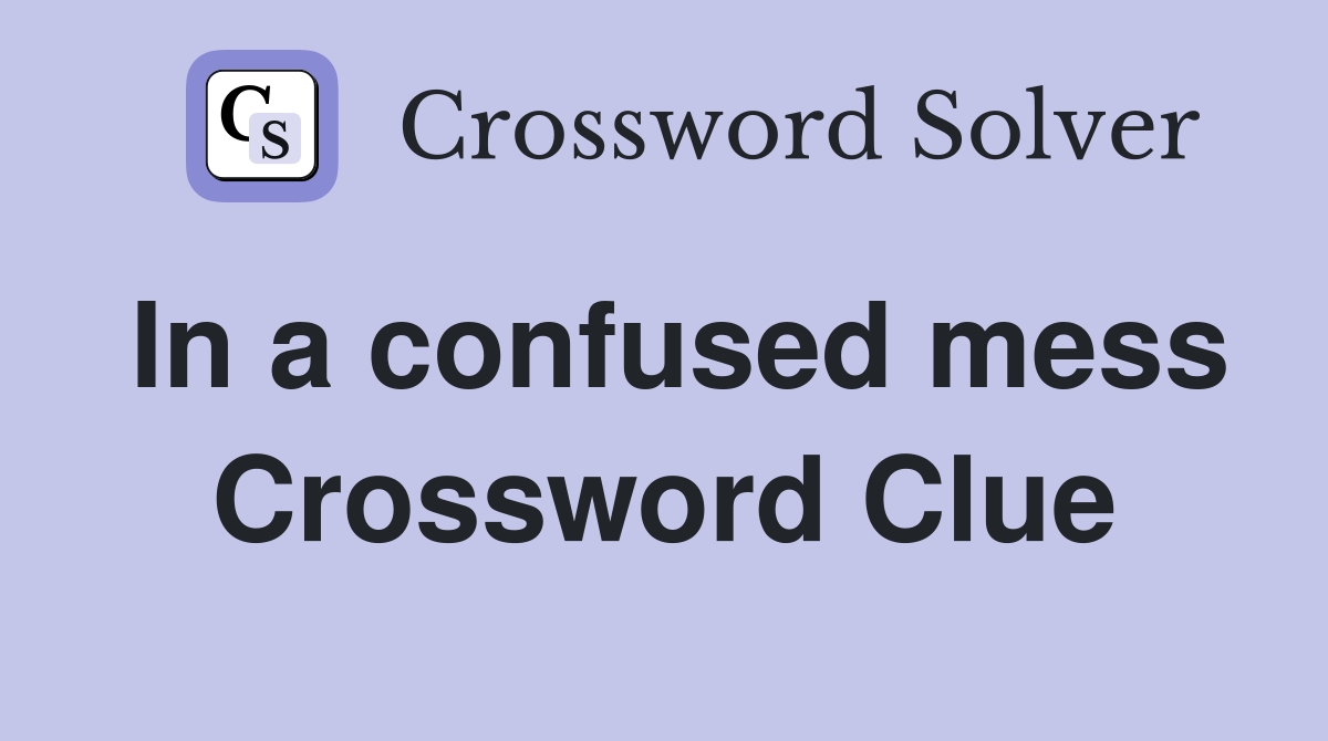 In a confused mess Crossword Clue