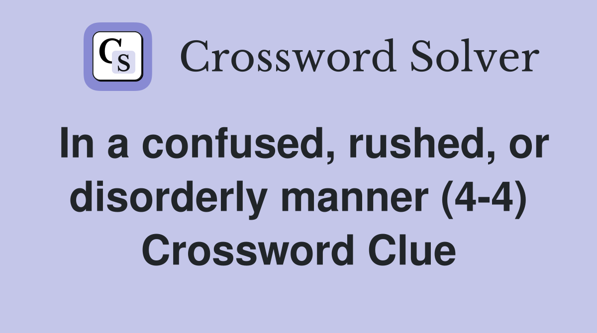 In a confused, rushed, or disorderly manner (4-4) Crossword Clue