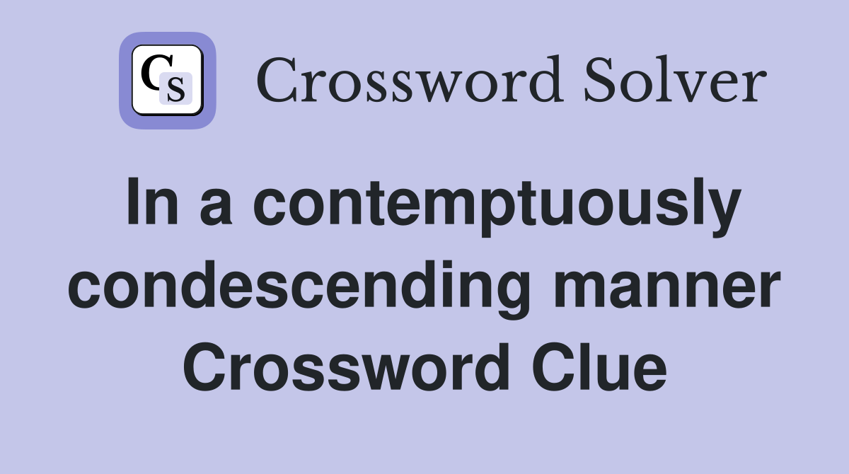 In a contemptuously condescending manner Crossword Clue