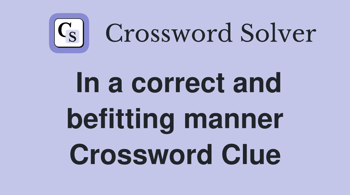 In a correct and befitting manner Crossword Clue