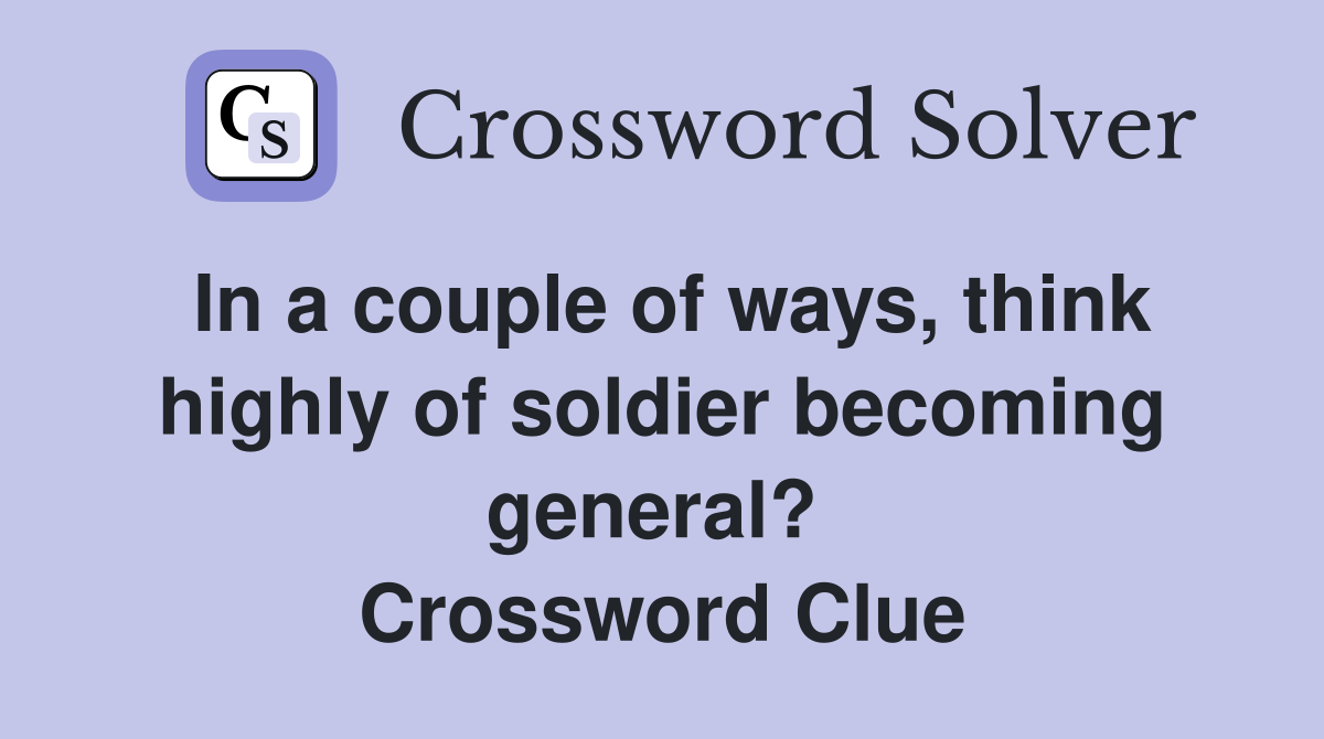 In a couple of ways, think highly of soldier becoming general?  Crossword Clue