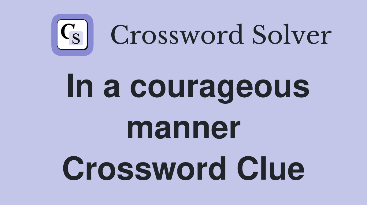 In a courageous manner Crossword Clue