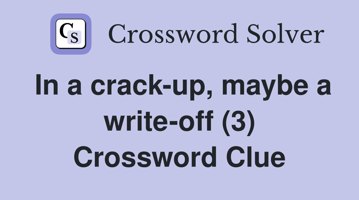 In a crack-up, maybe a write-off (3) Crossword Clue
