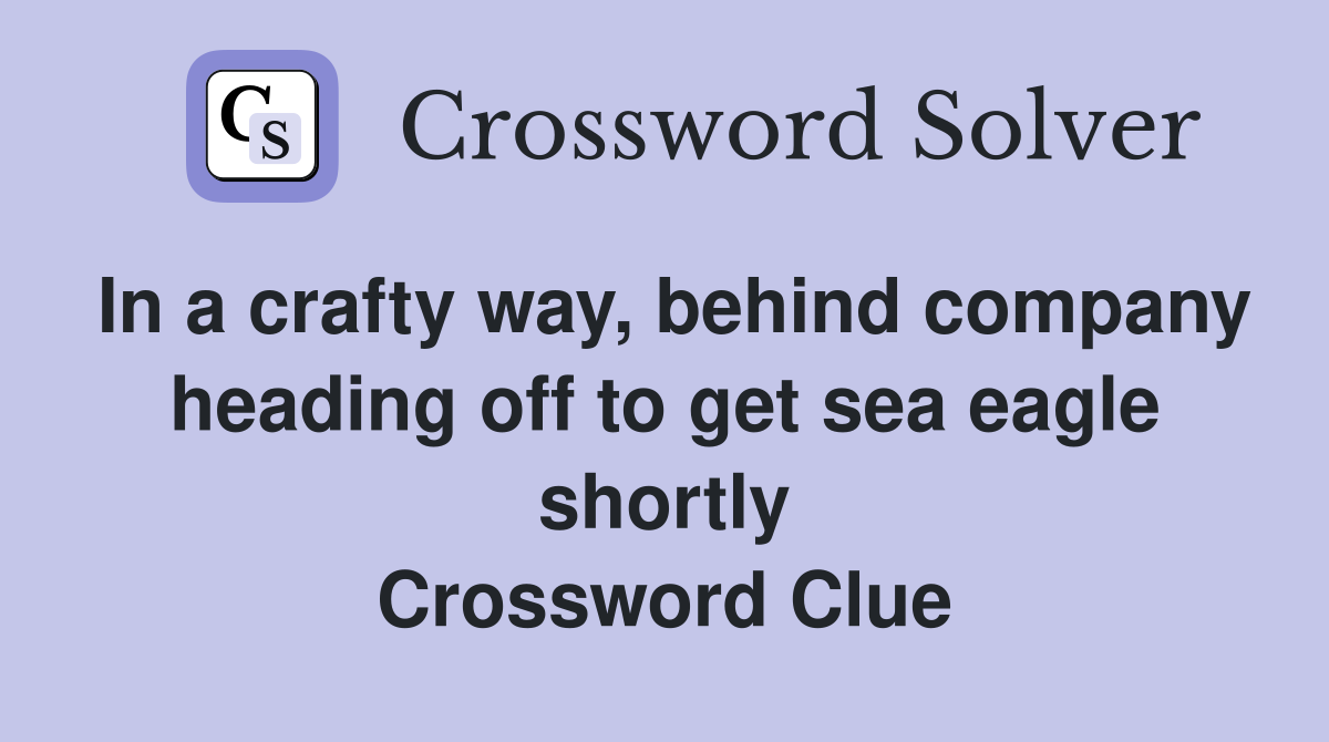 In a crafty way, behind company heading off to get sea eagle shortly Crossword Clue