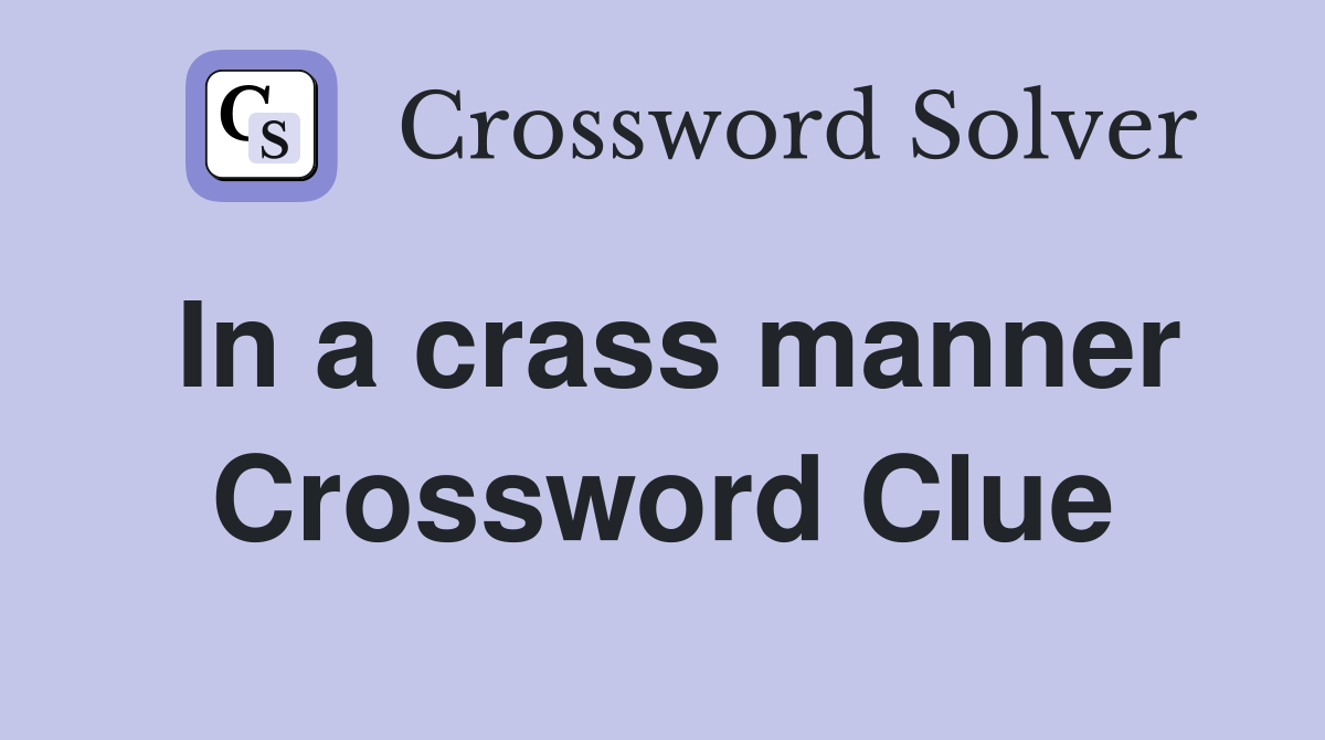 In a crass manner Crossword Clue