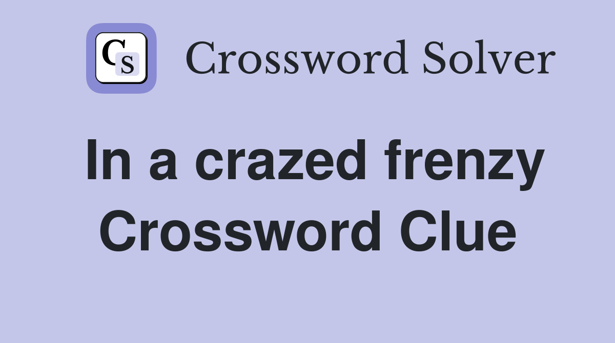 In a crazed frenzy Crossword Clue