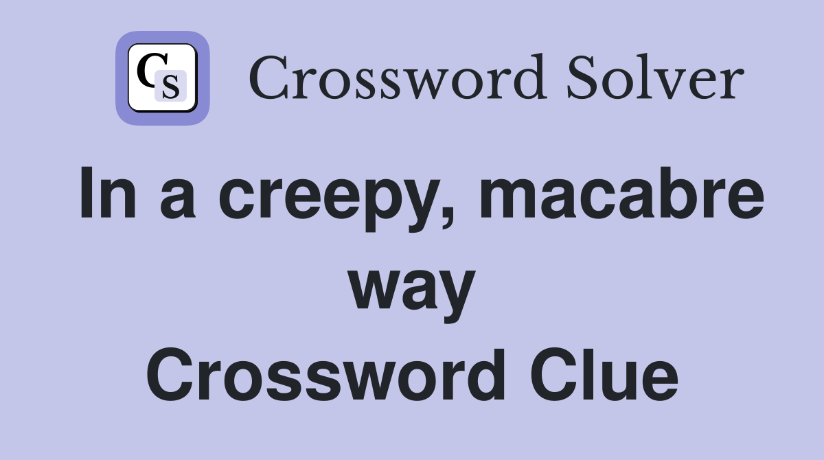 In a creepy, macabre way Crossword Clue
