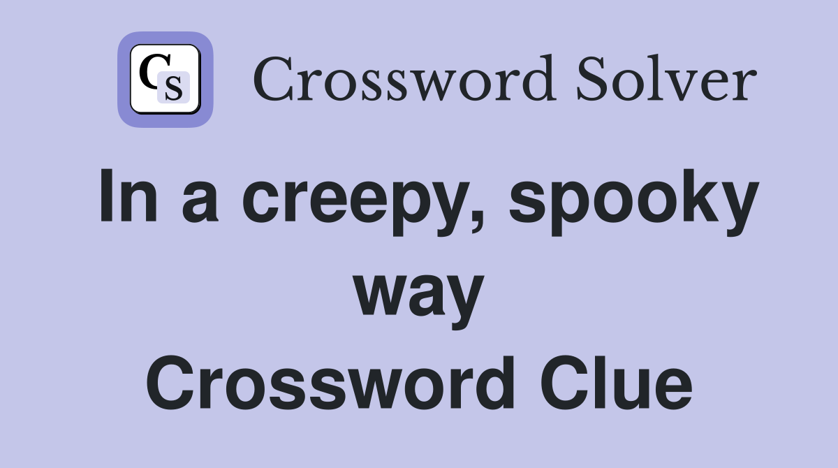 In a creepy, spooky way Crossword Clue