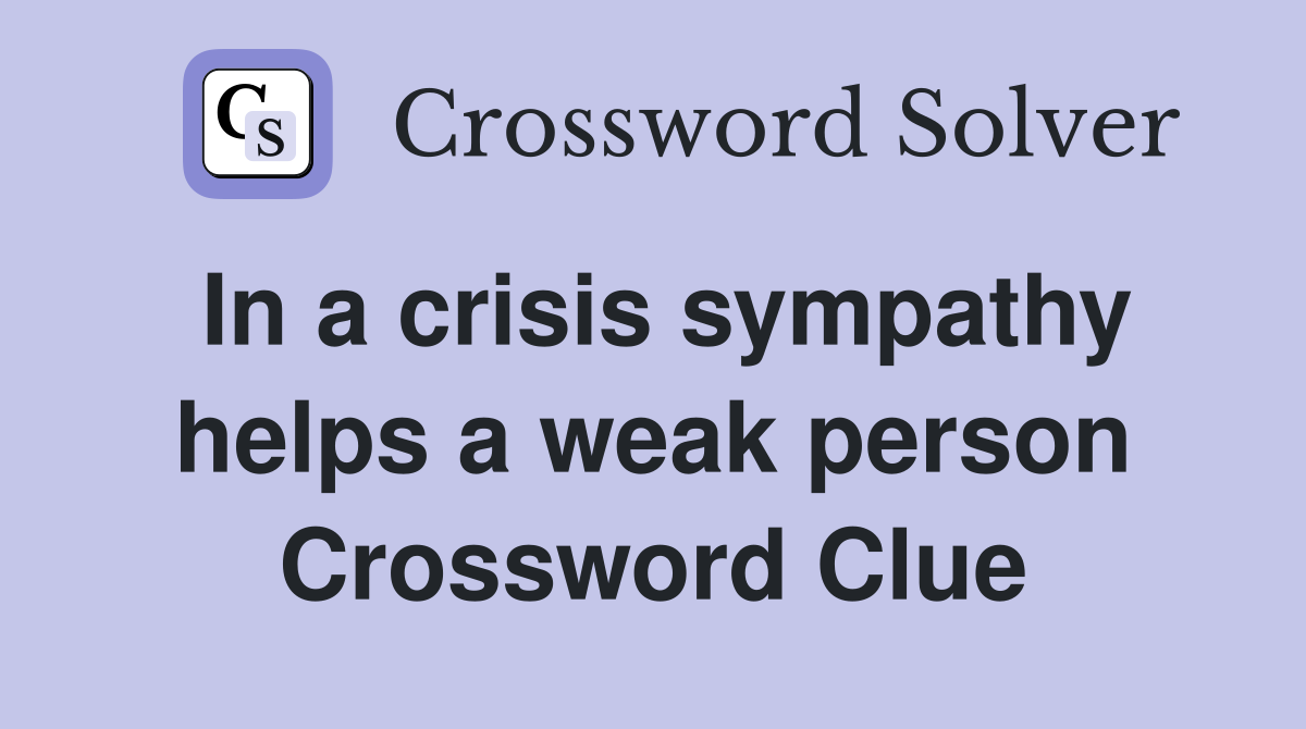 In a crisis sympathy helps a weak person Crossword Clue