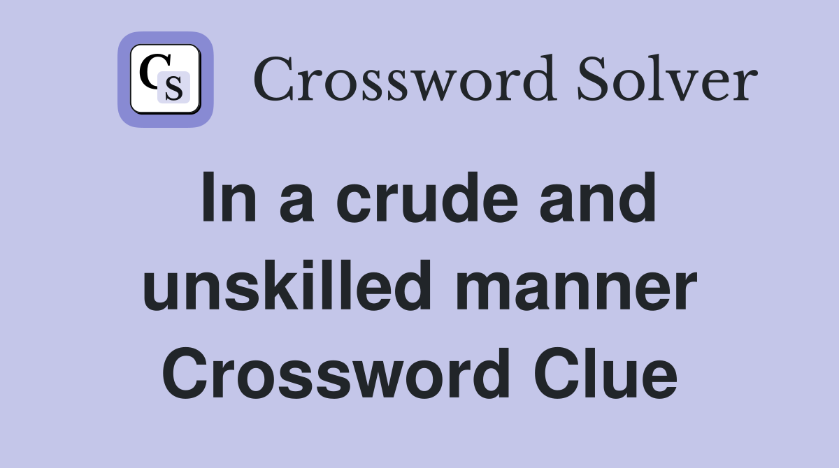 In a crude and unskilled manner Crossword Clue