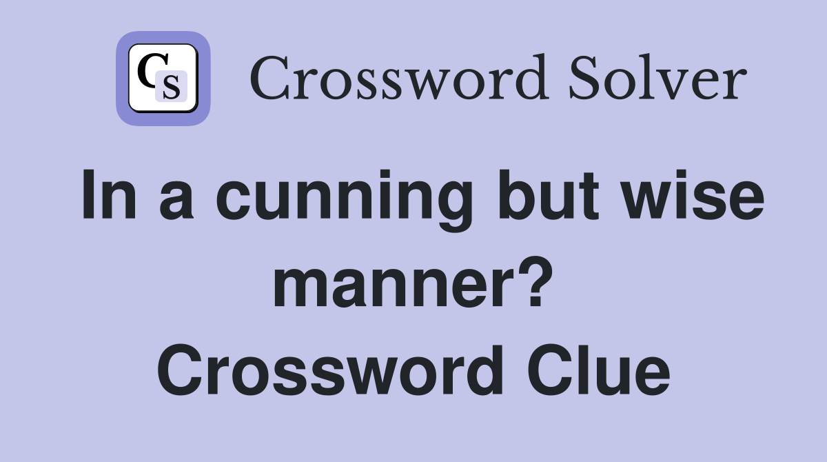 In a cunning but wise manner? Crossword Clue