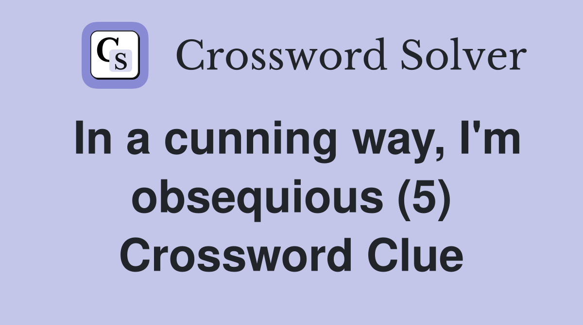 In a cunning way, I'm obsequious (5) Crossword Clue