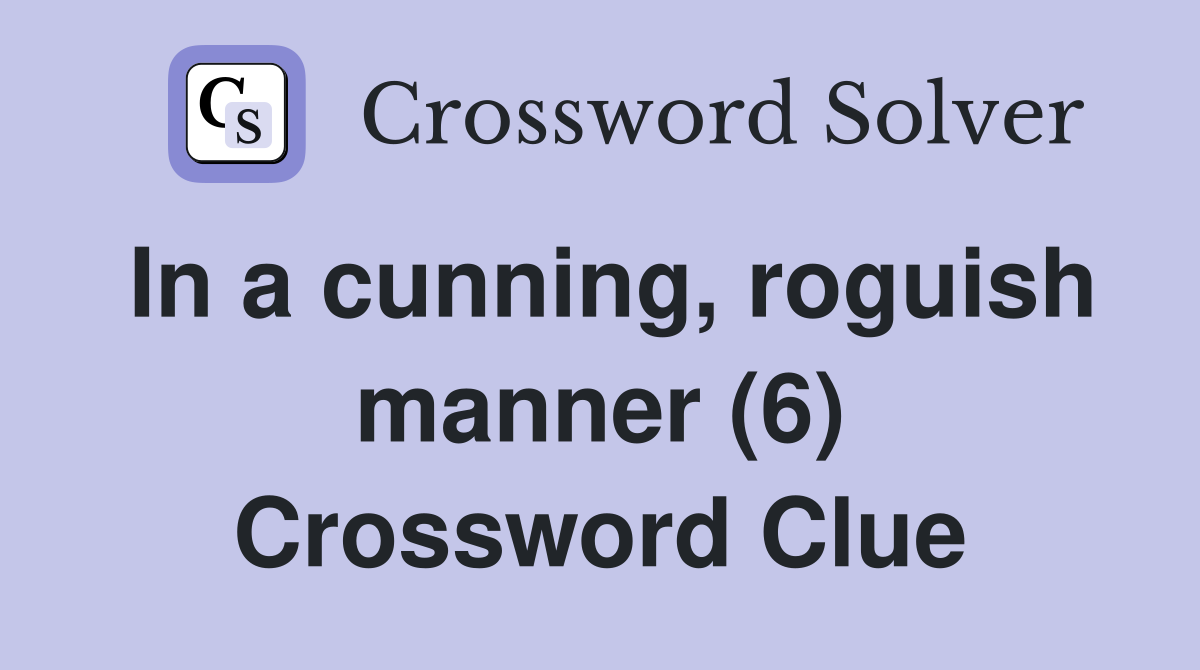 In a cunning, roguish manner (6) Crossword Clue