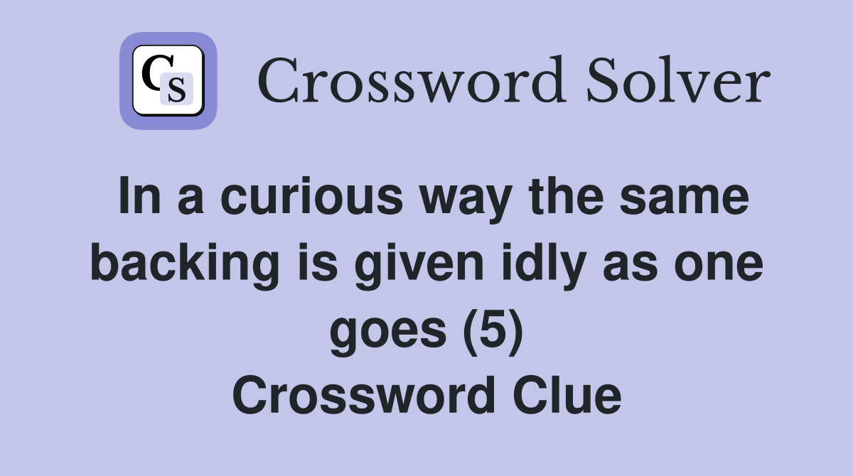 In a curious way the same backing is given idly as one goes (5) Crossword Clue