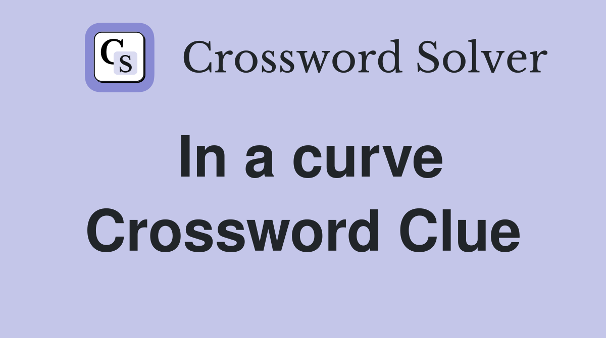In a curve Crossword Clue