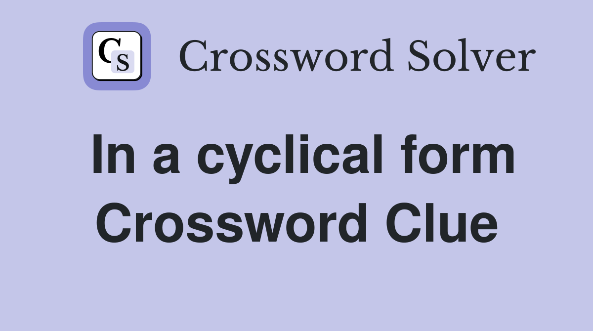 In a cyclical form Crossword Clue