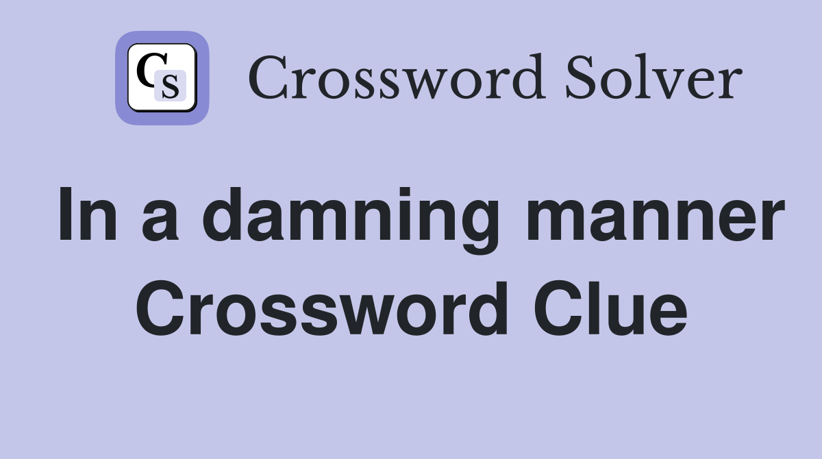 In a damning manner Crossword Clue