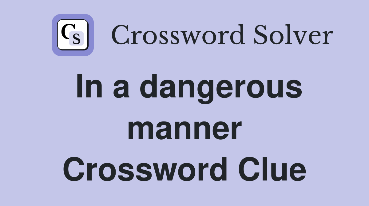 In a dangerous manner Crossword Clue