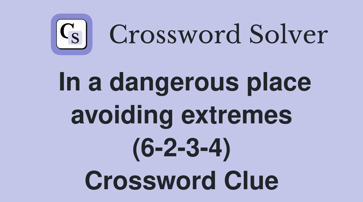 In a dangerous place avoiding extremes (6-2-3-4) Crossword Clue