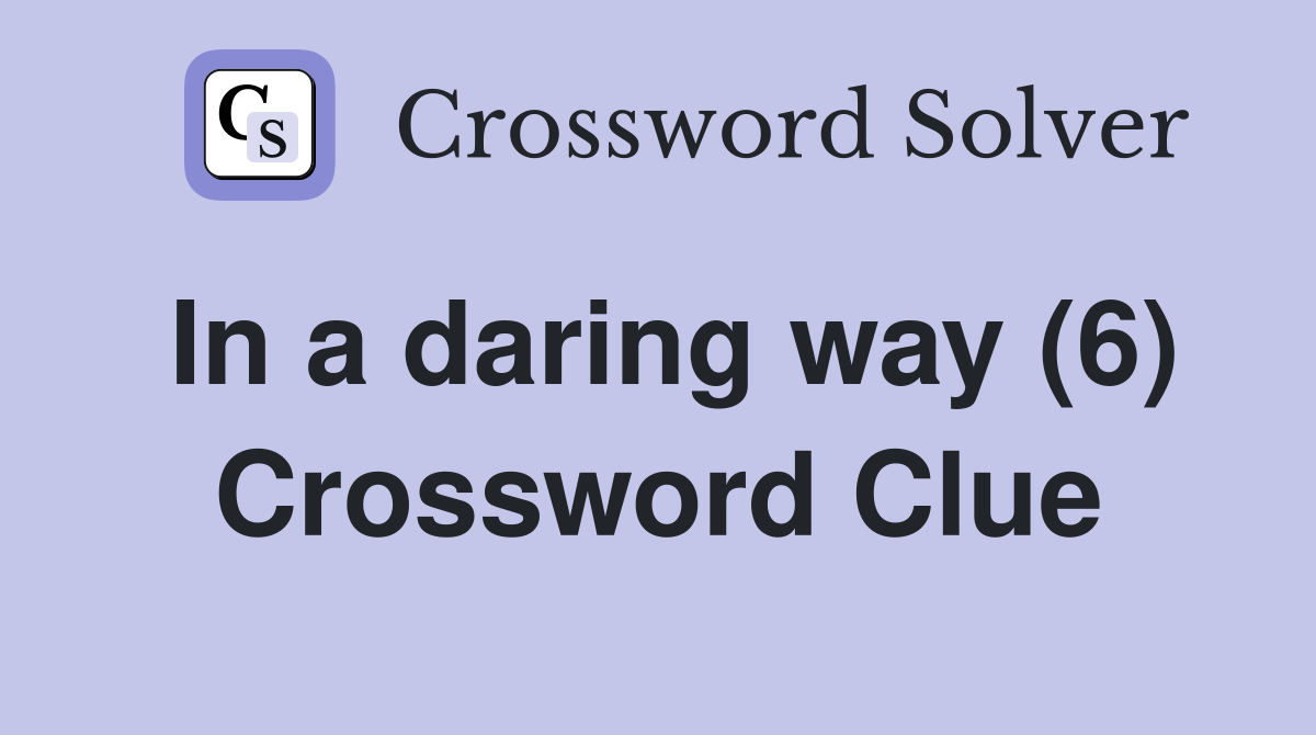 In a daring way (6) Crossword Clue