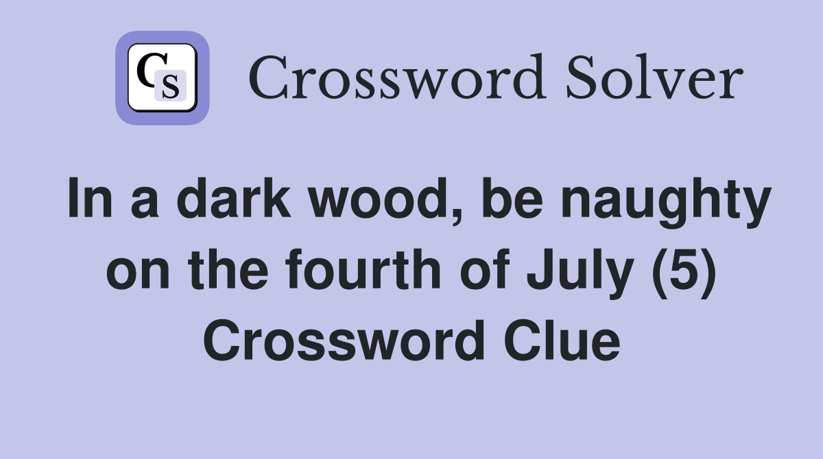 In a dark wood, be naughty on the fourth of July (5) Crossword Clue