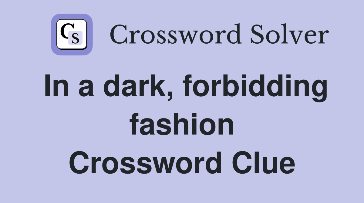 In a dark, forbidding fashion Crossword Clue