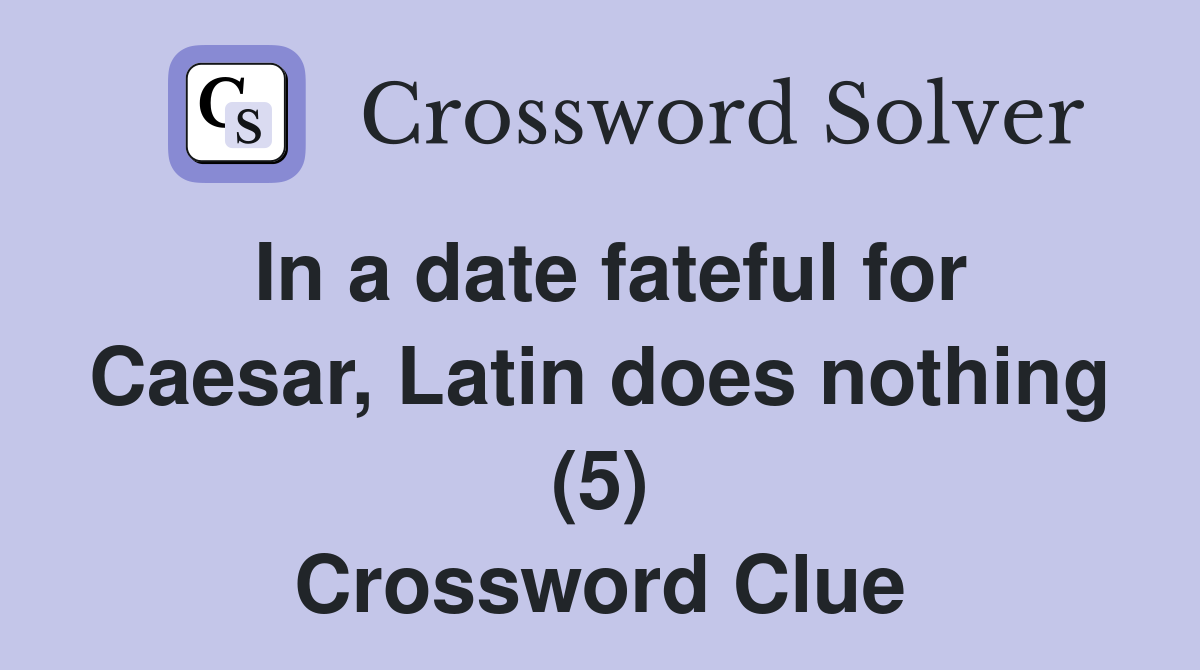 In a date fateful for Caesar, Latin does nothing (5) Crossword Clue
