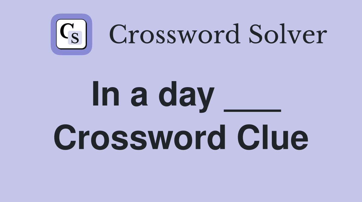 In a day ___ Crossword Clue